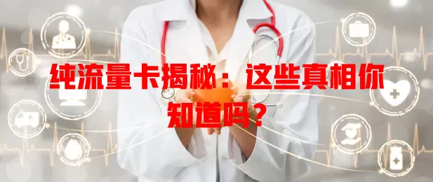 纯流量卡揭秘：这些真相你知道吗？