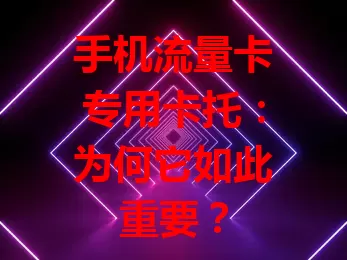 手机流量卡专用卡托：为何它如此重要？