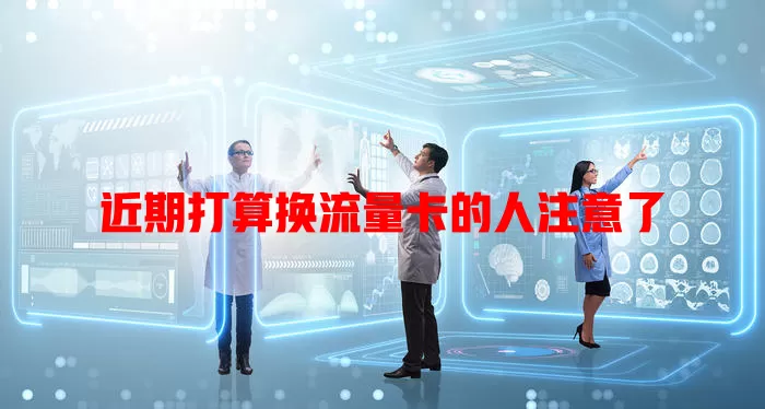 近期打算换流量卡的人注意了