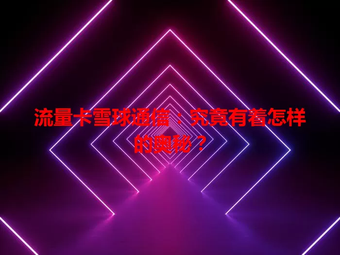 流量卡雪球通信：究竟有着怎样的奥秘？