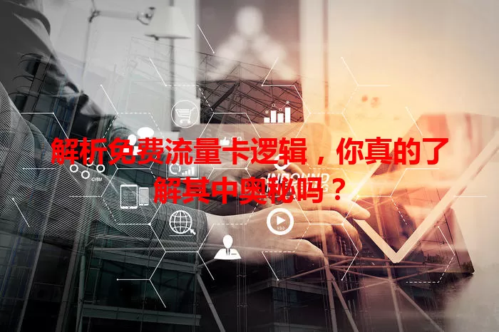 解析免费流量卡逻辑，你真的了解其中奥秘吗？