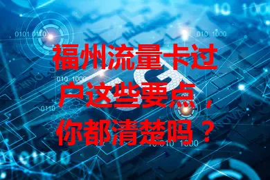 福州流量卡过户这些要点，你都清楚吗？