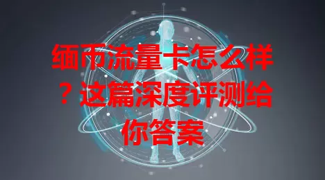 缅币流量卡怎么样？这篇深度评测给你答案