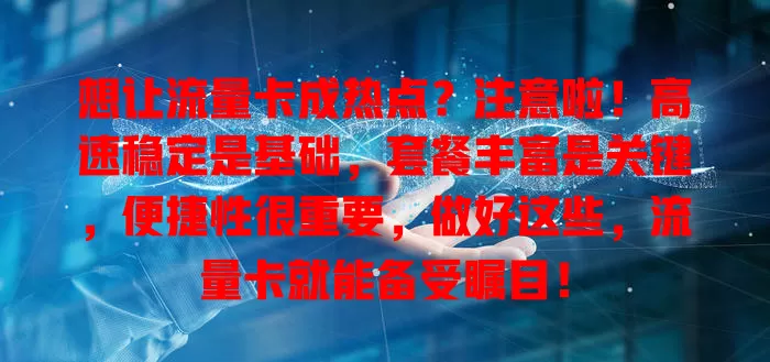 想让流量卡成热点？注意啦！高速稳定是基础，套餐丰富是关键，便捷性很重要，做好这些，流量卡就能备受瞩目！