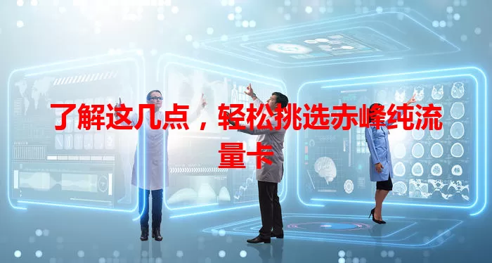 了解这几点，轻松挑选赤峰纯流量卡