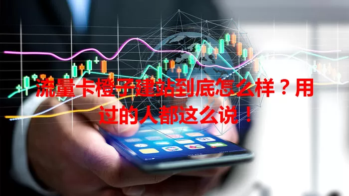 流量卡橙子建站到底怎么样？用过的人都这么说！