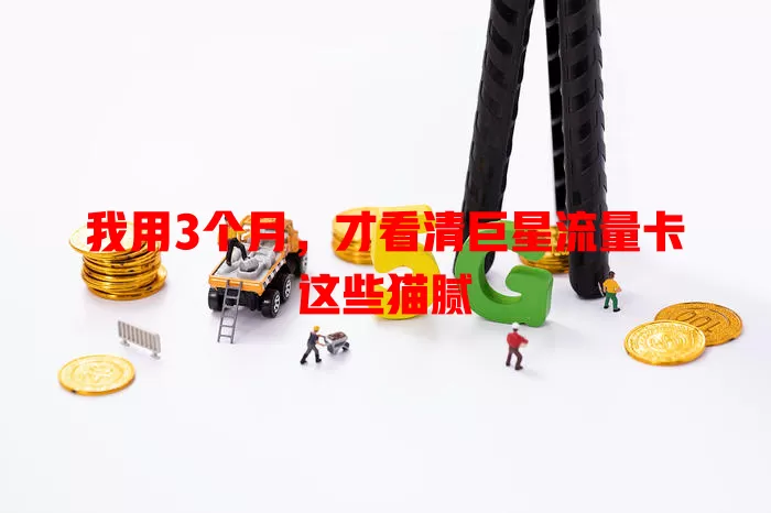 我用3个月，才看清巨星流量卡这些猫腻