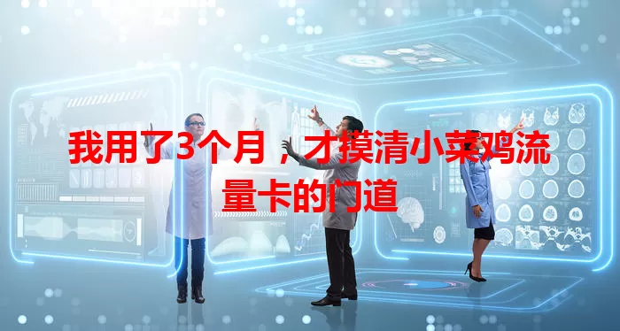 我用了3个月，才摸清小菜鸡流量卡的门道