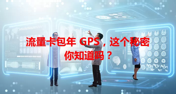 流量卡包年 GPS，这个秘密你知道吗？