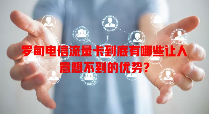 罗甸电信流量卡到底有哪些让人意想不到的优势？