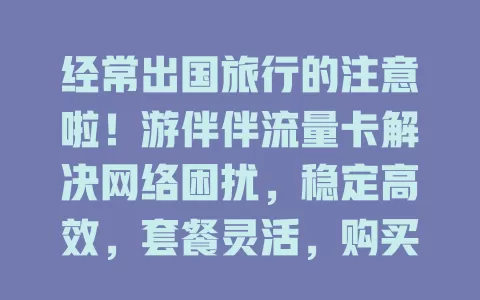 经常出国旅行的注意啦！游伴伴流量卡解决网络困扰，稳定高效，套餐灵活，购买方便，让旅行更完美