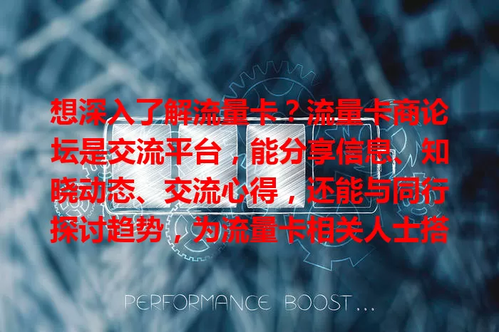 想深入了解流量卡？流量卡商论坛是交流平台，能分享信息、知晓动态、交流心得，还能与同行探讨趋势，为流量卡相关人士搭建实用空间！