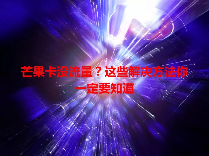 芒果卡没流量？这些解决方法你一定要知道