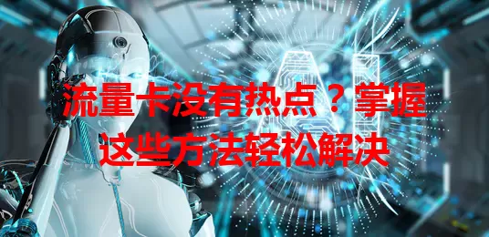 流量卡没有热点？掌握这些方法轻松解决
