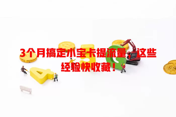 3个月搞定小宝卡提流量，这些经验快收藏！