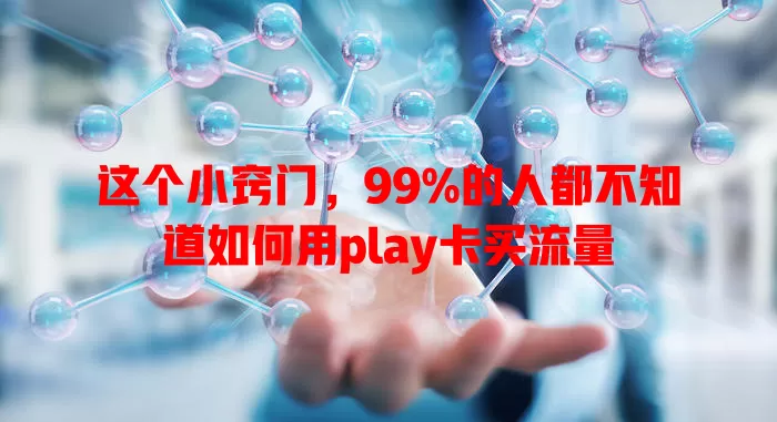 这个小窍门，99%的人都不知道如何用play卡买流量