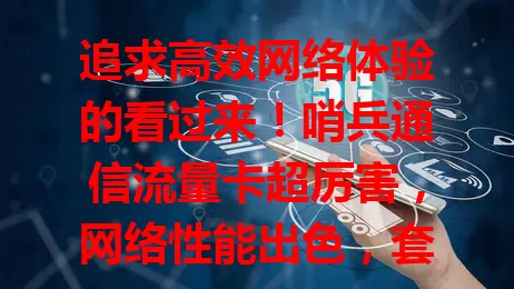 追求高效网络体验的看过来！哨兵通信流量卡超厉害，网络性能出色，套餐灵活多样，服务贴心，助你畅享网络精彩