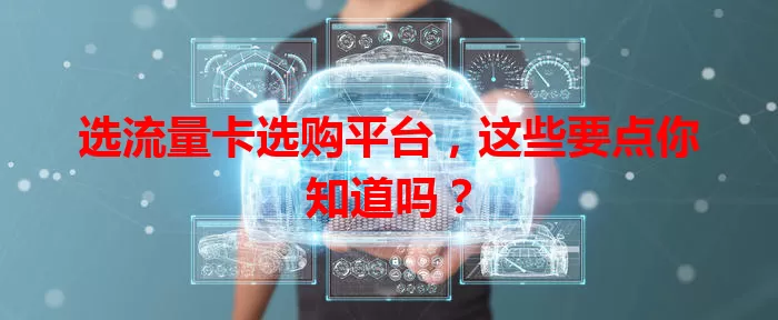 选流量卡选购平台，这些要点你知道吗？