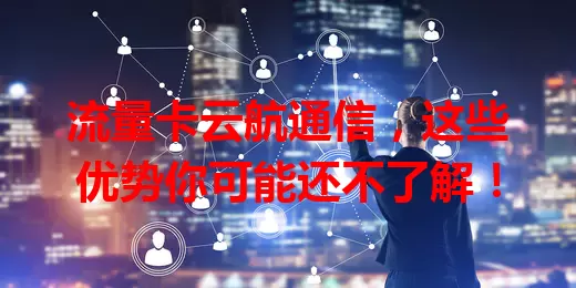 流量卡云航通信，这些优势你可能还不了解！