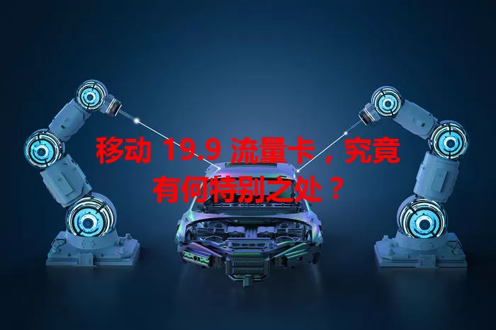 移动 19.9 流量卡，究竟有何特别之处？