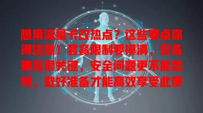 想用流量卡改热点？这些要点你得注意！套餐限制要摸清，设备兼容很关键，安全问题更不能忽视，做好准备才能高效享受此便利