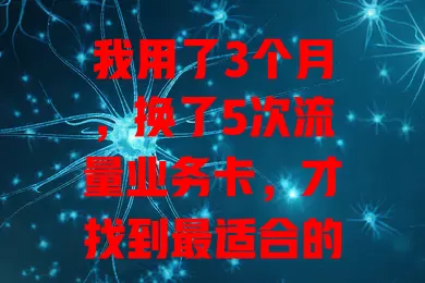 我用了3个月，换了5次流量业务卡，才找到最适合的那张