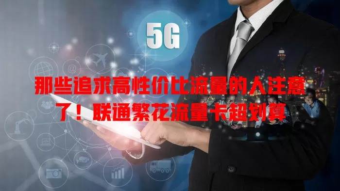 那些追求高性价比流量的人注意了！联通繁花流量卡超划算