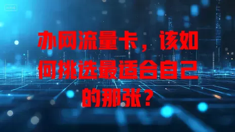 办网流量卡，该如何挑选最适合自己的那张？