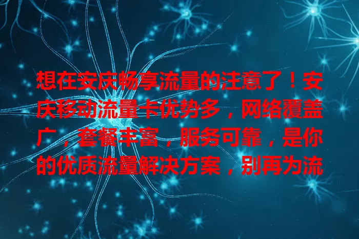 想在安庆畅享流量的注意了！安庆移动流量卡优势多，网络覆盖广，套餐丰富，服务可靠，是你的优质流量解决方案，别再为流量烦，快来开启畅快网络之旅！