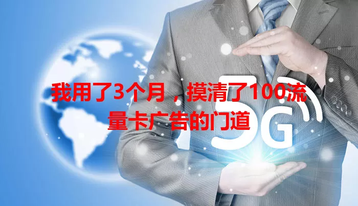 我用了3个月，摸清了100流量卡广告的门道