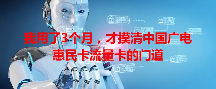 我用了3个月，才摸清中国广电惠民卡流量卡的门道