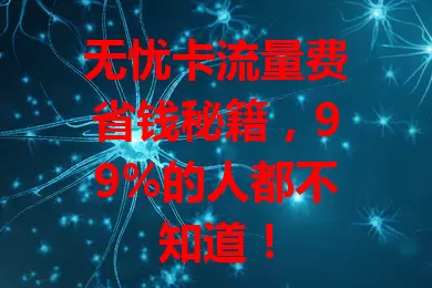 无忧卡流量费省钱秘籍，99%的人都不知道！