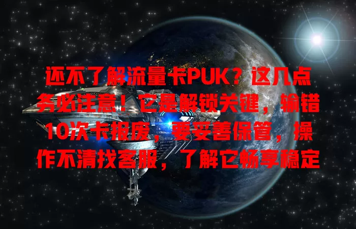 还不了解流量卡PUK？这几点务必注意！它是解锁关键，输错10次卡报废，要妥善保管，操作不清找客服，了解它畅享稳定流量