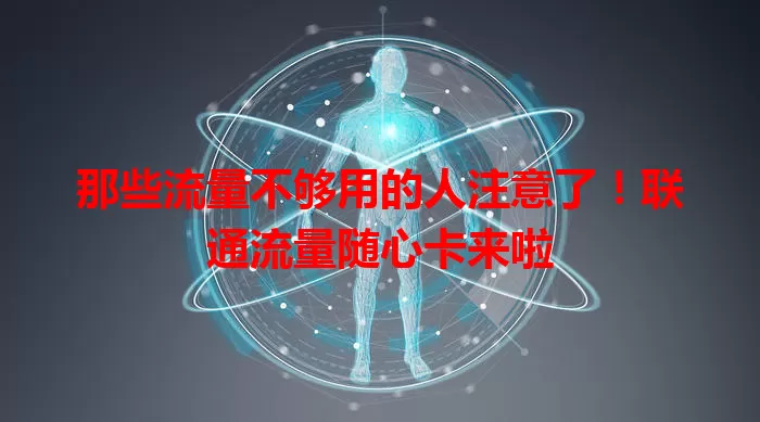 那些流量不够用的人注意了！联通流量随心卡来啦