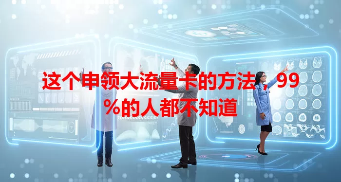 这个申领大流量卡的方法，99%的人都不知道