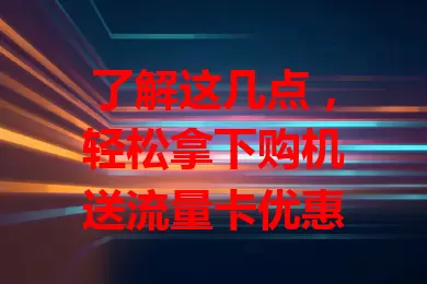 了解这几点，轻松拿下购机送流量卡优惠