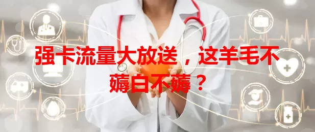 强卡流量大放送，这羊毛不薅白不薅？