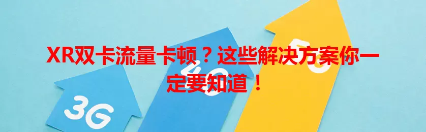 XR双卡流量卡顿？这些解决方案你一定要知道！