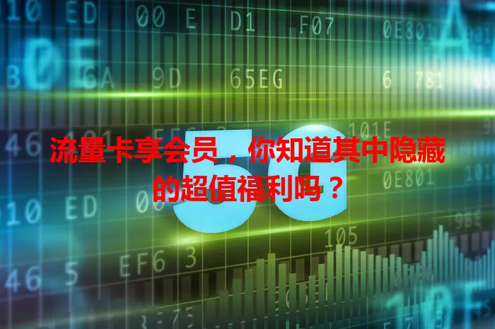 流量卡享会员，你知道其中隐藏的超值福利吗？