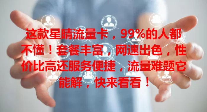 这款星晴流量卡，99%的人都不懂！套餐丰富，网速出色，性价比高还服务便捷，流量难题它能解，快来看看！