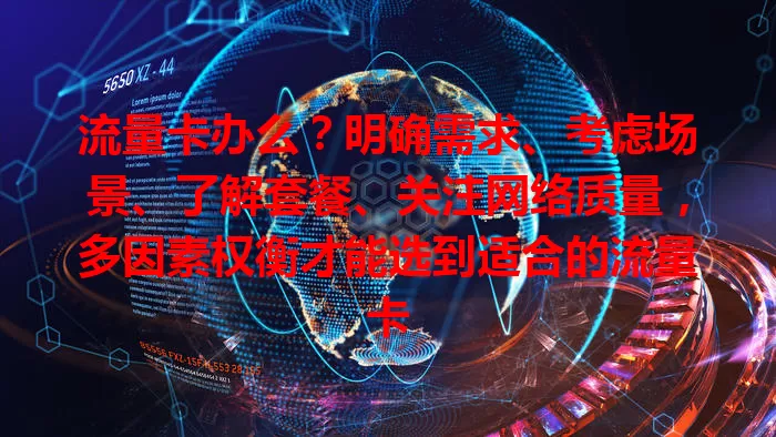 流量卡办么？明确需求、考虑场景、了解套餐、关注网络质量，多因素权衡才能选到适合的流量卡