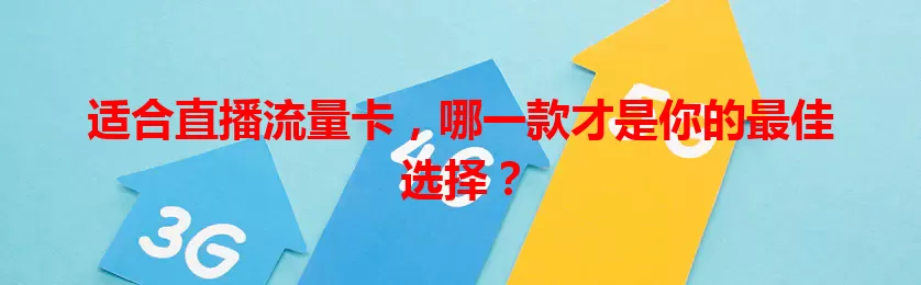 适合直播流量卡，哪一款才是你的最佳选择？