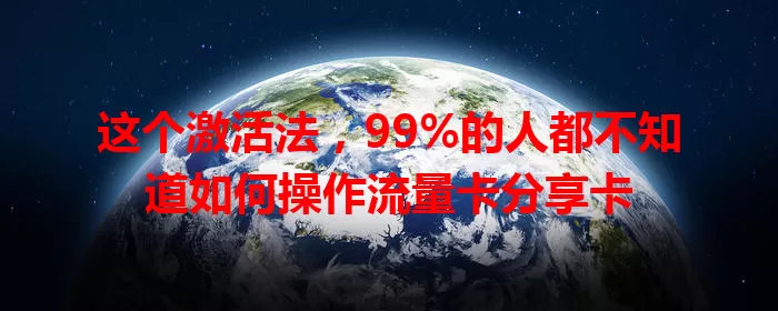 这个激活法，99%的人都不知道如何操作流量卡分享卡