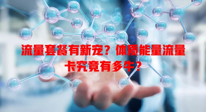 流量套餐有新宠？体质能量流量卡究竟有多牛？