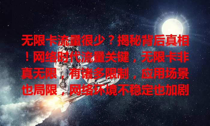 无限卡流量很少？揭秘背后真相！网络时代流量关键，无限卡非真无限，有诸多限制，应用场景也局限，网络环境不稳定也加剧流量少。选流量卡别被迷惑，了解规则等才能满足需求。
