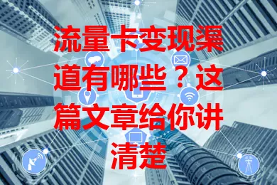 流量卡变现渠道有哪些？这篇文章给你讲清楚