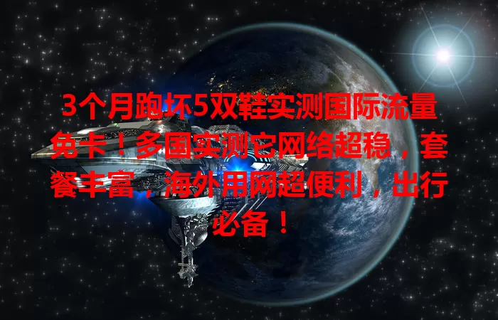 3个月跑坏5双鞋实测国际流量免卡！多国实测它网络超稳，套餐丰富，海外用网超便利，出行必备！