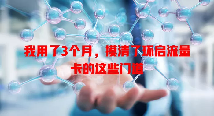 我用了3个月，摸清了环启流量卡的这些门道