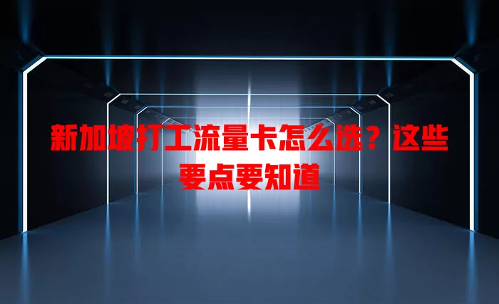 新加坡打工流量卡怎么选？这些要点要知道
