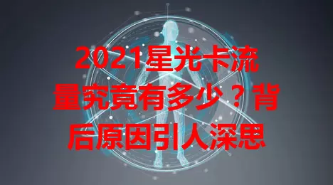 2021星光卡流量究竟有多少？背后原因引人深思